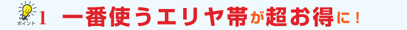 一番使うエリア帯が超お得に!
